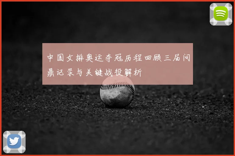 中国女排奥运夺冠历程回顾三届问鼎记录与关键战役解析
