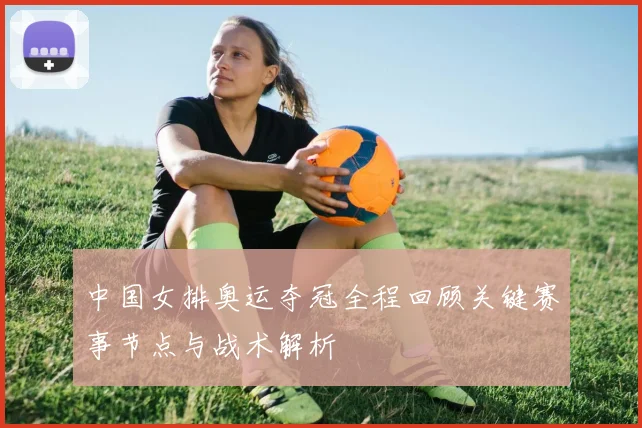 中国女排奥运夺冠全程回顾关键赛事节点与战术解析