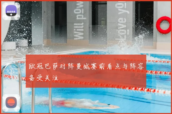 欧冠巴萨对阵曼城赛前看点与阵容备受关注