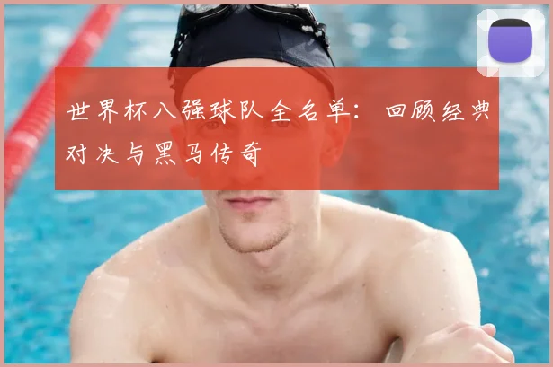 世界杯八强球队全名单：回顾经典对决与黑马传奇