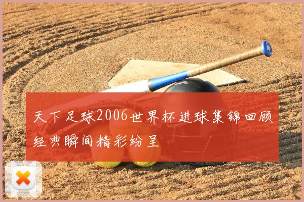 天下足球2006世界杯进球集锦回顾经典瞬间精彩纷呈