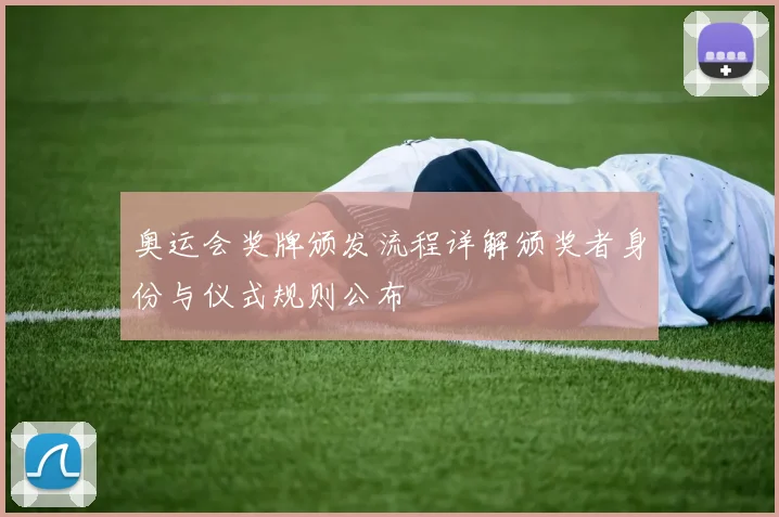 奥运会奖牌颁发流程详解颁奖者身份与仪式规则公布