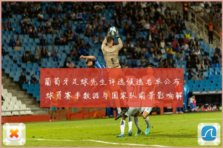 葡萄牙足球先生评选候选名单公布 球员赛季数据与国家队前景影响解析