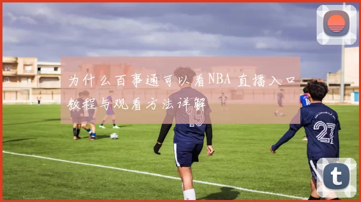 为什么百事通可以看NBA 直播入口教程与观看方法详解