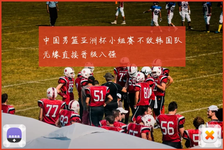 中国男篮亚洲杯小组赛不敌韩国队无缘直接晋级八强