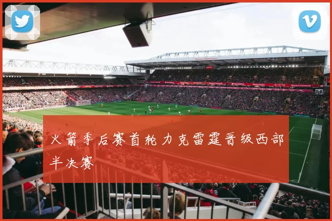 火箭季后赛首轮力克雷霆晋级西部半决赛