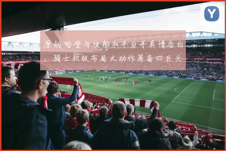 原创 哈登与快船和平分手真情告白，骑士积极布局大动作筹备四巨头阵容