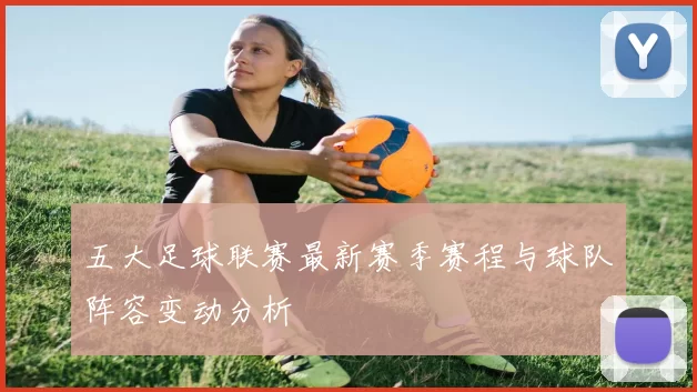 五大足球联赛最新赛季赛程与球队阵容变动分析