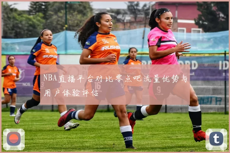 NBA直播平台对比零点吧流量优势与用户体验评估