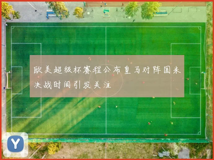 欧美超级杯赛程公布皇马对阵国米决战时间引发关注
