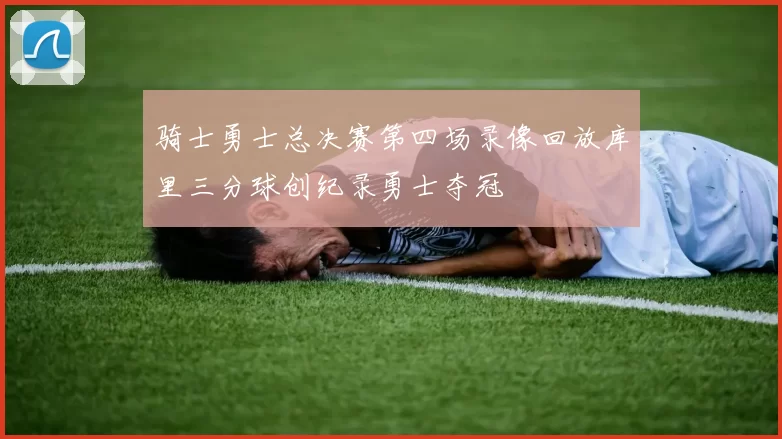 骑士勇士总决赛第四场录像回放库里三分球创纪录勇士夺冠
