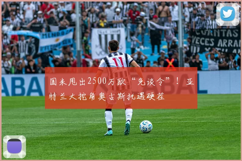 国米甩出2500万欧“免谈令”！亚特兰大挖角奥古斯托遇硬茬