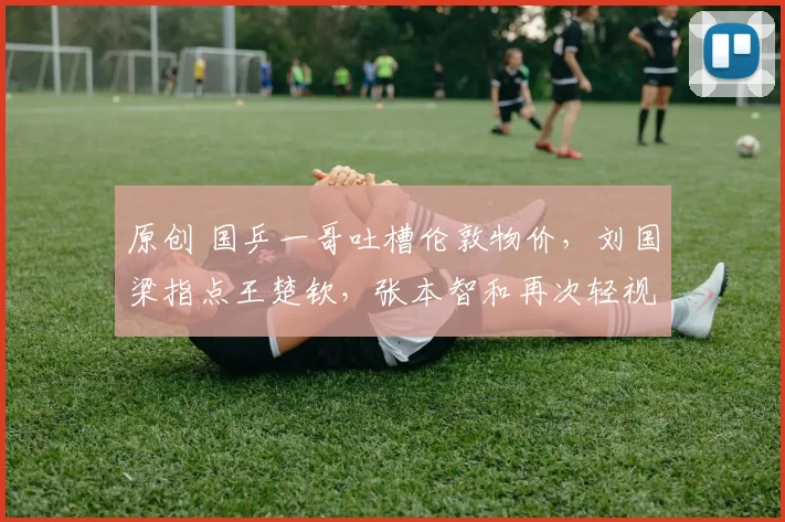 原创 国乒一哥吐槽伦敦物价，刘国梁指点王楚钦，张本智和再次轻视国乒
