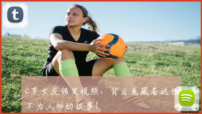 c罗女友领奖视频，背后竟藏着这些不为人知的故事！