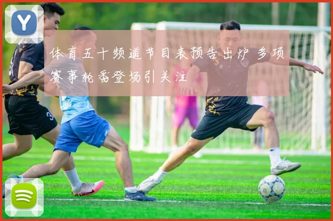 体育五十频道节目表预告出炉 多项赛事轮番登场引关注