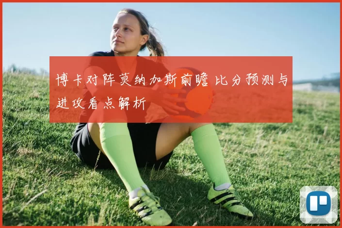 博卡对阵莫纳加斯前瞻 比分预测与进攻看点解析