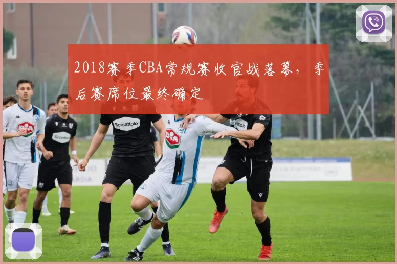 2018赛季CBA常规赛收官战落幕，季后赛席位最终确定