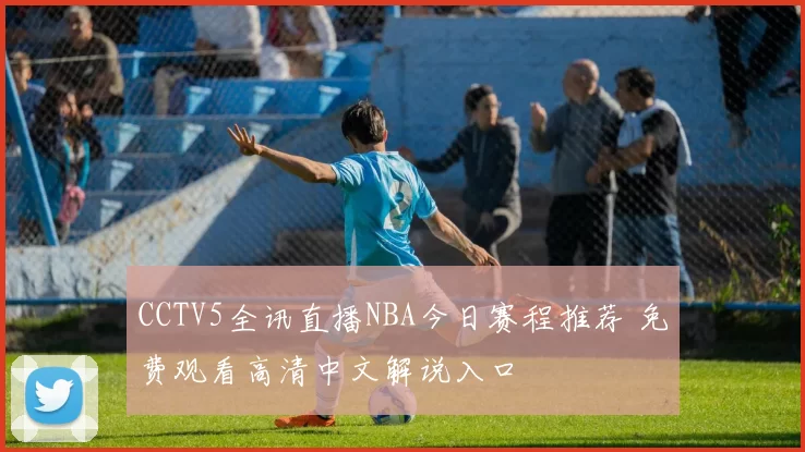 CCTV5全讯直播NBA今日赛程推荐 免费观看高清中文解说入口