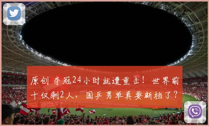 原创 夺冠24小时就遭重击！世界前十仅剩2人，国乒男单真要断档了？