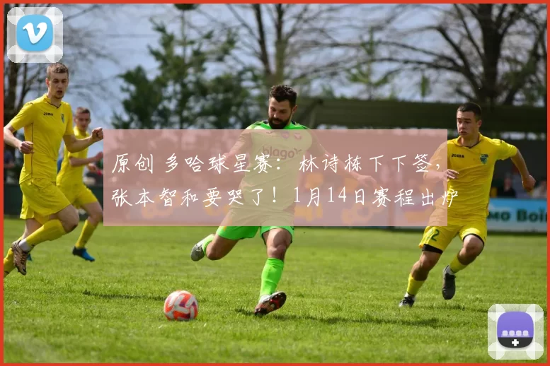 原创 多哈球星赛：林诗栋下下签，张本智和要哭了！1月14日赛程出炉