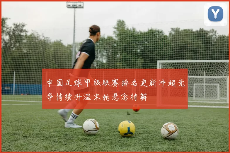 中国足球甲级联赛排名更新冲超竞争持续升温末轮悬念待解