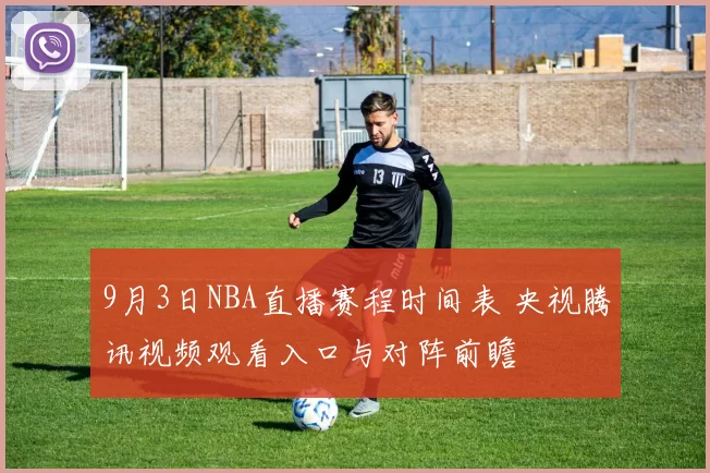 9月3日NBA直播赛程时间表 央视腾讯视频观看入口与对阵前瞻
