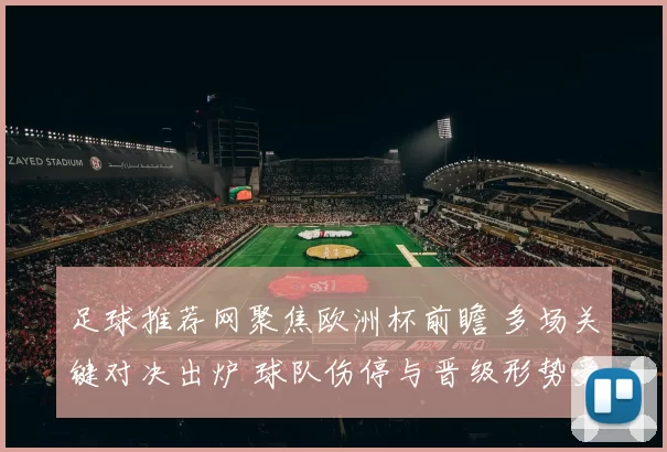 足球推荐网聚焦欧洲杯前瞻 多场关键对决出炉 球队伤停与晋级形势受关注