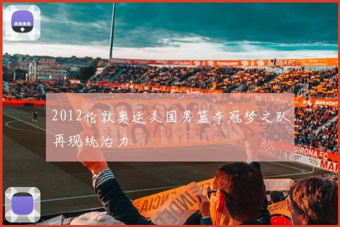 2012伦敦奥运美国男篮夺冠梦之队再现统治力