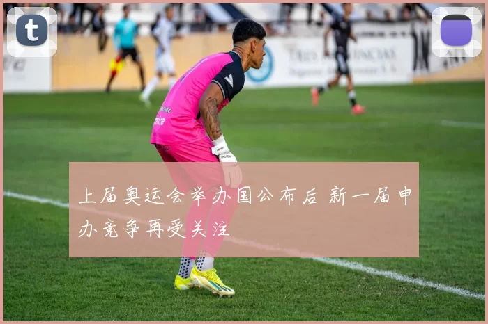 上届奥运会举办国公布后 新一届申办竞争再受关注